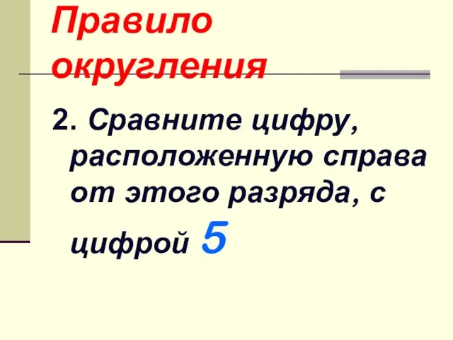 Правило округления 2. Сравните цифру, расположенную справа от этого разряда, с цифрой 5