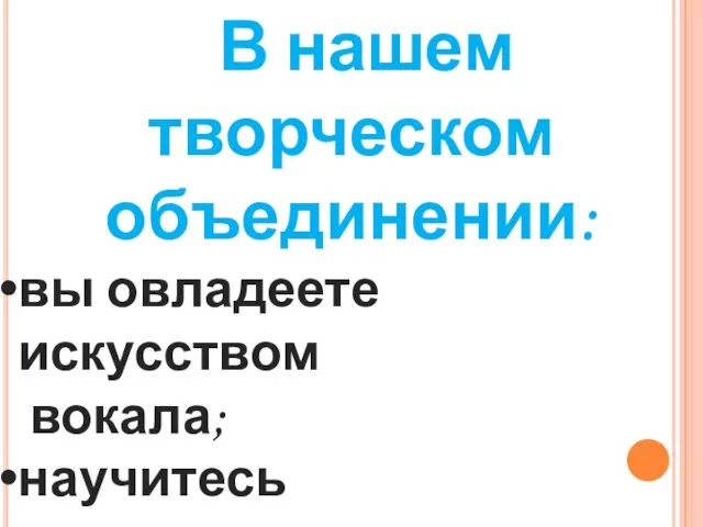 В нашем творческом объединении: вы овладеете искусством вокала; научитесь раскрепощаться , творчески самовыражаться на сцене.