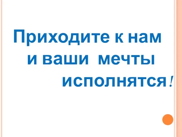 Приходите к нам и ваши мечты исполнятся!