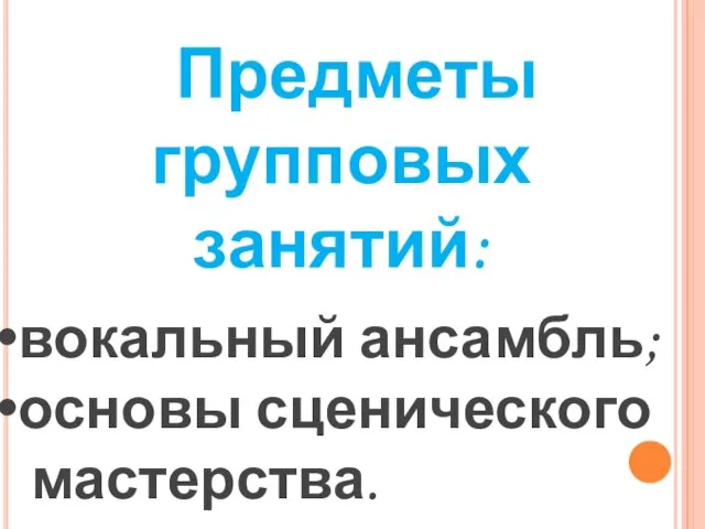 Предметы групповых занятий: вокальный ансамбль; основы сценического мастерства.