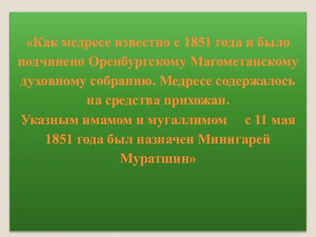 «Как медресе известно с 1851 года и было подчинено Оренбургскому Магометанскому духовному