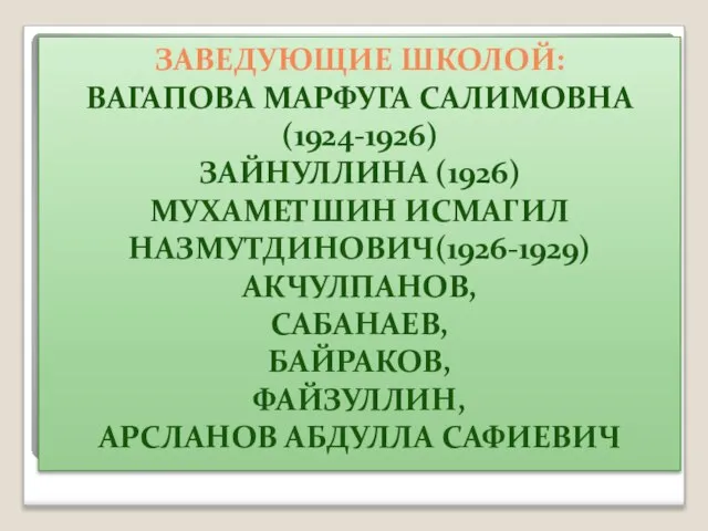 Заведующие школой: Вагапова Марфуга Салимовна(1924-1926) Зайнуллина (1926) Мухаметшин Исмагил НазмутдиноАкчулпанов, Сабанаев, Байраков,