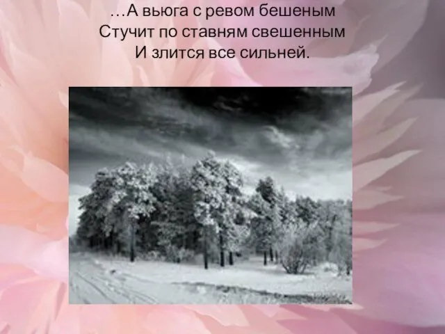 …А вьюга с ревом бешеным Стучит по ставням свешенным И злится все сильней.