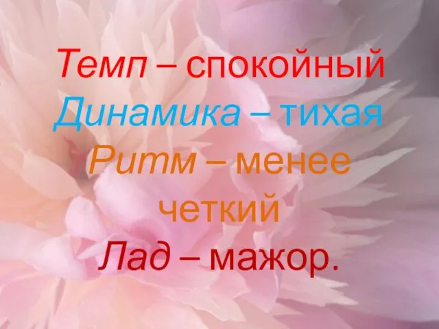 Темп – спокойный Динамика – тихая Ритм – менее четкий Лад – мажор.