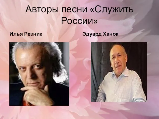 Авторы песни «Служить России» Илья Резник Эдуард Ханок