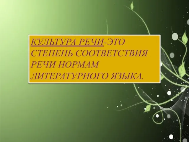 КУЛЬТУРА РЕЧИ-ЭТО СТЕПЕНЬ СООТВЕТСТВИЯ РЕЧИ НОРМАМ ЛИТЕРАТУРНОГО ЯЗЫКА.