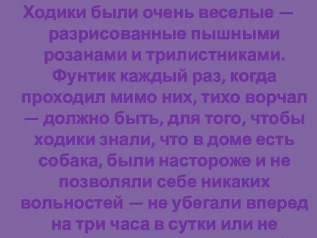 Ходики были очень веселые — разрисованные пышными розанами и трилистниками. Фунтик каждый