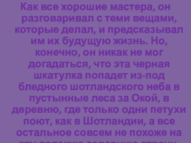 Как все хорошие мастера, он разговаривал с теми вещами, которые делал, и