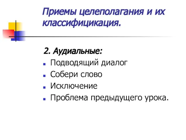 Приемы целеполагания и их классифицикация. 2. Аудиальные: Подводящий диалог Собери слово Исключение Проблема предыдущего урока.