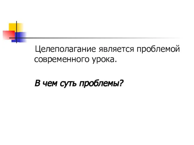 Целеполагание является проблемой современного урока. В чем суть проблемы?