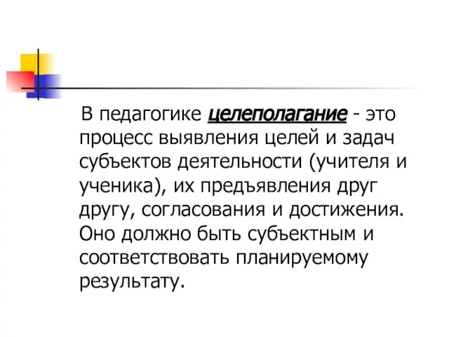 В педагогике целеполагание - это процесс выявления целей и задач субъектов деятельности