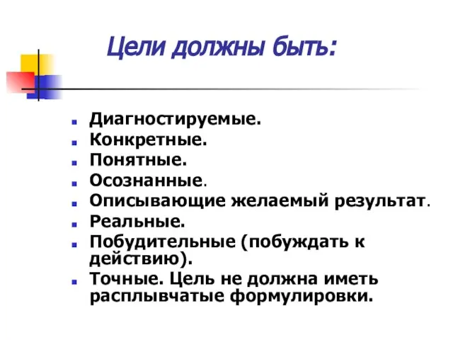 Цели должны быть: Диагностируемые. Конкретные. Понятные. Осознанные. Описывающие желаемый результат. Реальные. Побудительные