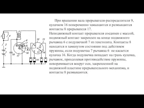 При вращении вала прерывателя-распределителя 9, кулачком 16 попеременно замыкаются и размыкаются контакты