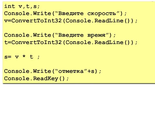 int v,t,s; Console.Write(“Введите скорость”); v=ConvertToInt32(Console.ReadLine()); Console.Write(“Введите время”); t=ConvertToInt32(Console.ReadLine()); s= v * t ; Console.Write(“отметка”+s); Console.ReadKey();