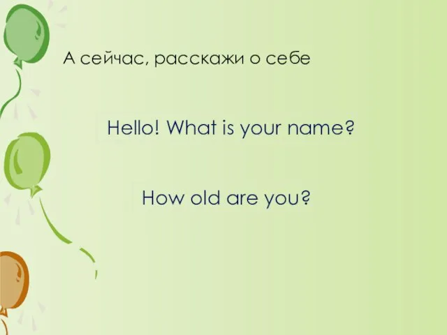 А сейчас, расскажи о себе Hello! What is your name? How old are you?