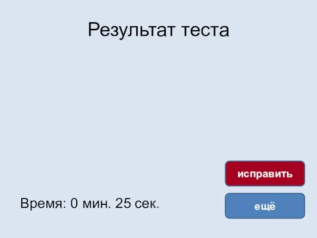 Результат теста Время: 0 мин. 25 сек. ещё исправить