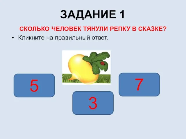 ЗАДАНИЕ 1 СКОЛЬКО ЧЕЛОВЕК ТЯНУЛИ РЕПКУ В СКАЗКЕ? Кликните на правильный ответ. 3 5 7