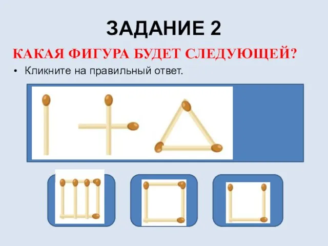 ЗАДАНИЕ 2 КАКАЯ ФИГУРА БУДЕТ СЛЕДУЮЩЕЙ? Кликните на правильный ответ.