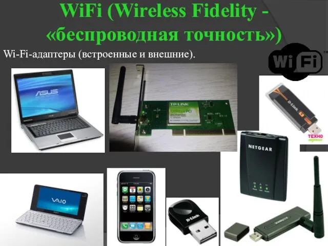 WiFi (Wireless Fidelity - «беспроводная точность») Wi-Fi-адаптеры (встроенные и внешние).
