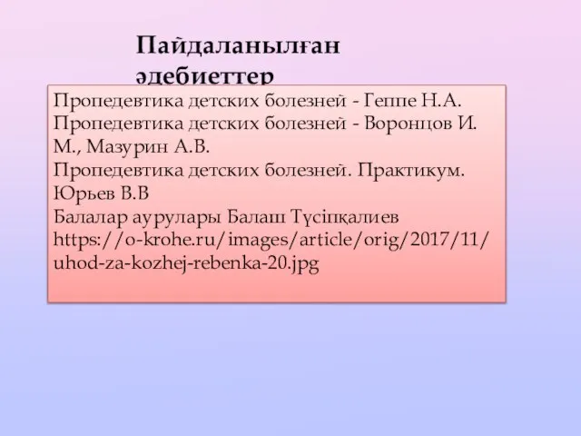 Пайдаланылған әдебиеттер Пропедевтика детских болезней - Геппе Н.А. Пропедевтика детских болезней -