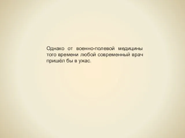 Однако от военно-полевой медицины того времени любой современный врач пришёл бы в ужас.