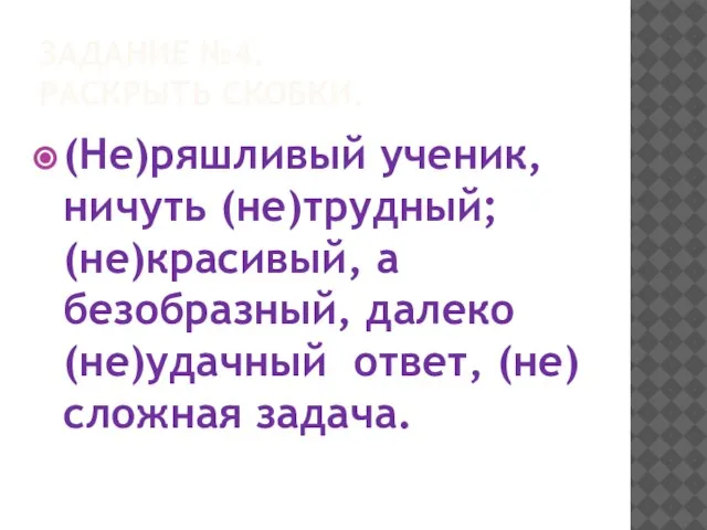 ЗАДАНИЕ №4. РАСКРЫТЬ СКОБКИ. (Не)ряшливый ученик, ничуть (не)трудный; (не)красивый, а безобразный, далеко (не)удачный ответ, (не)сложная задача.