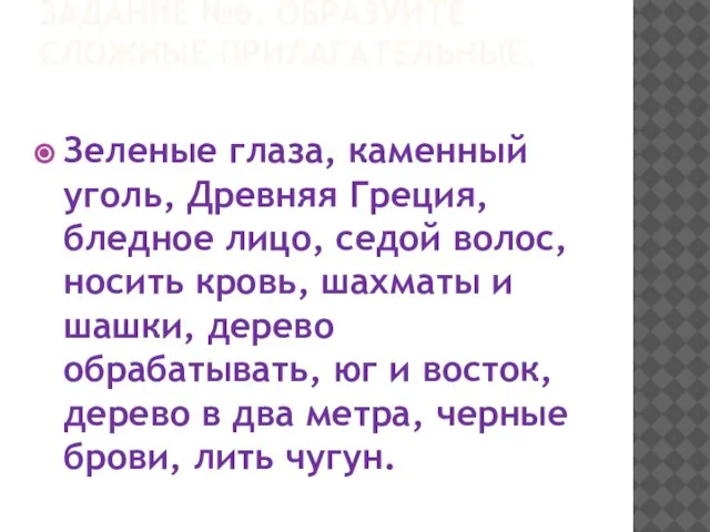 ЗАДАНИЕ №6. ОБРАЗУЙТЕ СЛОЖНЫЕ ПРИЛАГАТЕЛЬНЫЕ. Зеленые глаза, каменный уголь, Древняя Греция, бледное