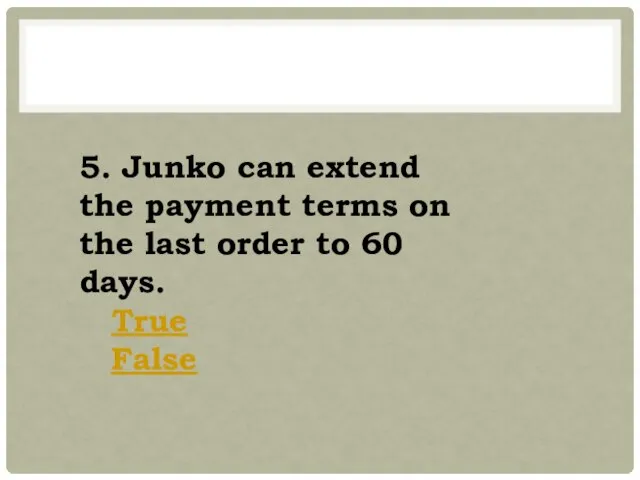 5. Junko can extend the payment terms on the last order to 60 days. True False