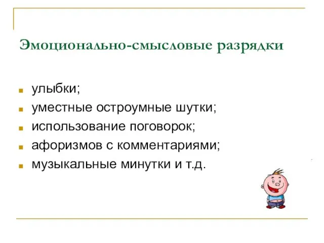 Эмоционально-смысловые разрядки улыбки; уместные остроумные шутки; использование поговорок; афоризмов с комментариями; музыкальные минутки и т.д.