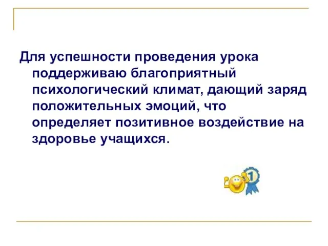 Для успешности проведения урока поддерживаю благоприятный психологический климат, дающий заряд положительных эмоций,