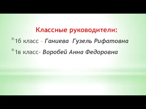 Классные руководители: 1б класс – Ганиева Гузель Рифатовна 1в класс- Воробей Анна Федоровна