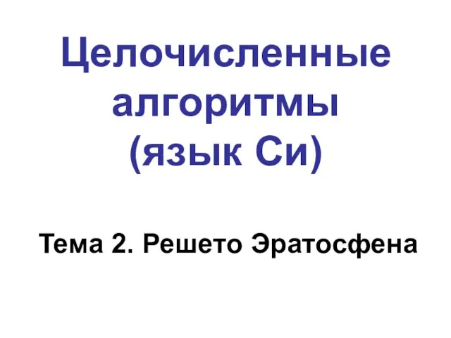 Целочисленные алгоритмы (язык Си) Тема 2. Решето Эратосфена