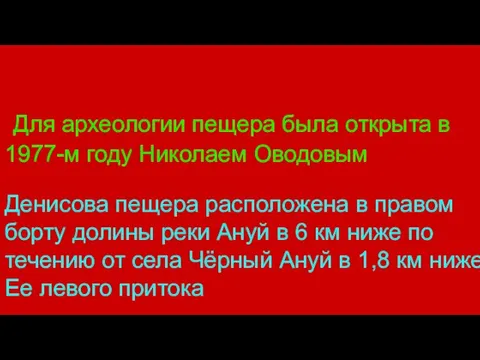 Для археологии пещера была открыта в 1977-м году Николаем Оводовым Денисова пещера