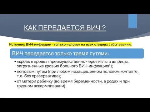 КАК ПЕРЕДАЕТСЯ ВИЧ ? Источник ВИЧ-инфекции - только человек на всех стадиях заболевания.