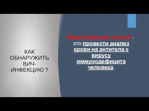 КАК ОБНАРУЖИТЬ ВИЧ-ИНФЕКЦИЮ ? Единственный способ - это провести анализ крови на