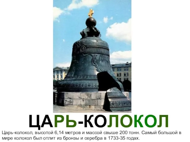 ЦАРЬ-КОЛОКОЛ Царь-колокол, высотой 6,14 метров и массой свыше 200 тонн. Самый большой