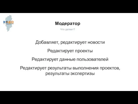 Модератор Что делает? Добавляет, редактирует новости Редактирует проекты Редактирует данные пользователей Редактирует