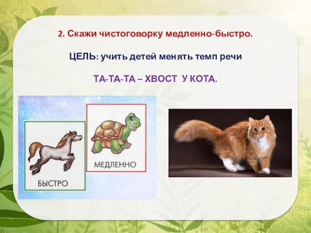 2. Скажи чистоговорку медленно-быстро. ЦЕЛЬ: учить детей менять темп речи ТА-ТА-ТА – ХВОСТ У КОТА.