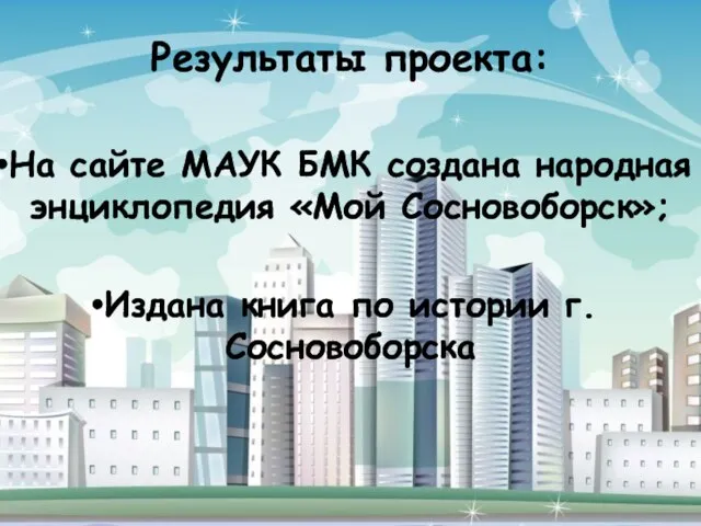 Результаты проекта: На сайте МАУК БМК создана народная энциклопедия «Мой Сосновоборск»; Издана книга по истории г.Сосновоборска