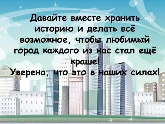 Давайте вместе хранить историю и делать всё возможное, чтобы любимый город каждого