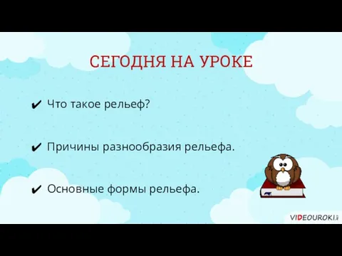 СЕГОДНЯ НА УРОКЕ Что такое рельеф? Основные формы рельефа. Причины разнообразия рельефа.