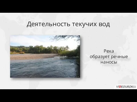 Деятельность текучих вод Река образует речные наносы