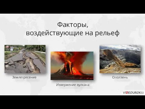Факторы, воздействующие на рельеф Землетрясение Извержение вулкана Оползень