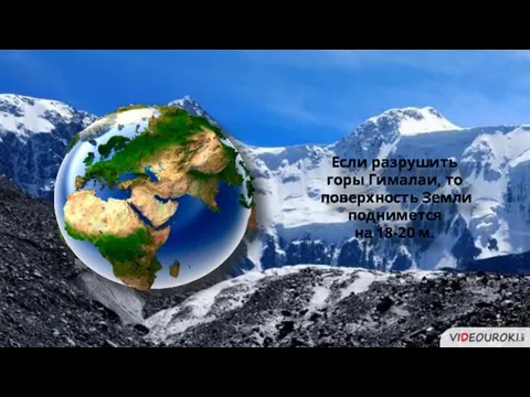 Если разрушить горы Гималаи, то поверхность Земли поднимется на 18-20 м.