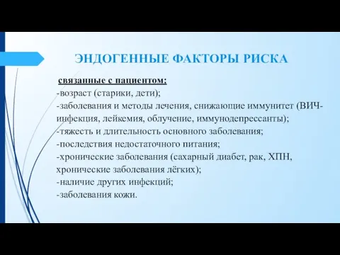 ЭНДОГЕННЫЕ ФАКТОРЫ РИСКА связанные с пациентом: -возраст (старики, дети); -заболевания и методы