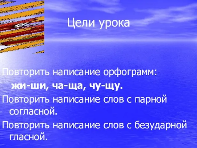 Цели урока Повторить написание орфограмм: жи-ши, ча-ща, чу-щу. Повторить написание слов с