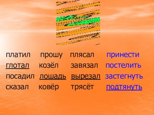 платил прошу плясал принести глотал козёл завязал постелить посадил лошадь вырезал застегнуть сказал ковёр трясёт подтянуть