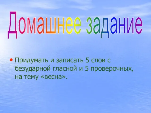 Придумать и записать 5 слов с безударной гласной и 5 проверочных, на тему «весна». Домашнее задание