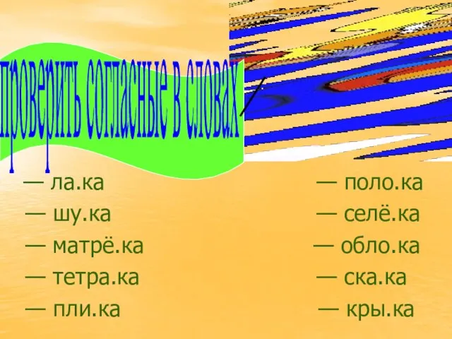 — ла.ка — поло.ка — шу.ка — селё.ка — матрё.ка — обло.ка