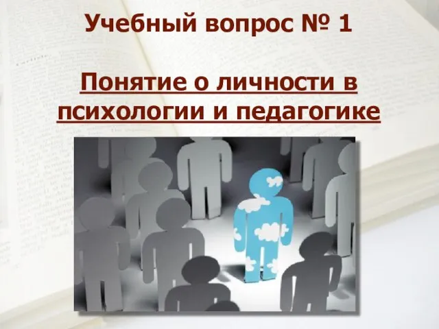 Учебный вопрос № 1 Понятие о личности в психологии и педагогике